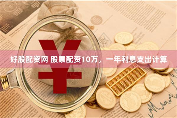 好股配资网 股票配资10万，一年利息支出计算